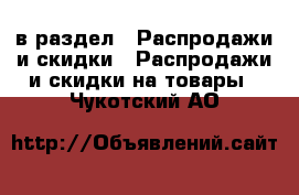  в раздел : Распродажи и скидки » Распродажи и скидки на товары . Чукотский АО